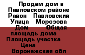 Продам дом в Павловском районе › Район ­ Павловский › Улица ­ Морозова › Дом ­ 26 › Общая площадь дома ­ 60 › Площадь участка ­ 26 › Цена ­ 750 000 - Воронежская обл., Павловский р-н, Большая Казинка с. Недвижимость » Дома, коттеджи, дачи продажа   